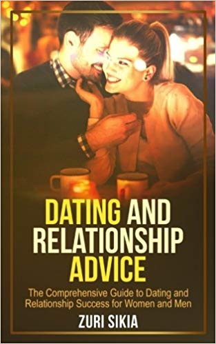 Dating and Relationship Advice:  The Comprehensive Guide to Dating and Relationship Success for Women and Men